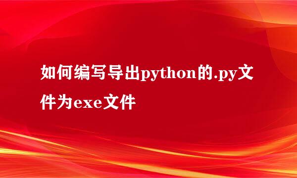 如何编写导出python的.py文件为exe文件