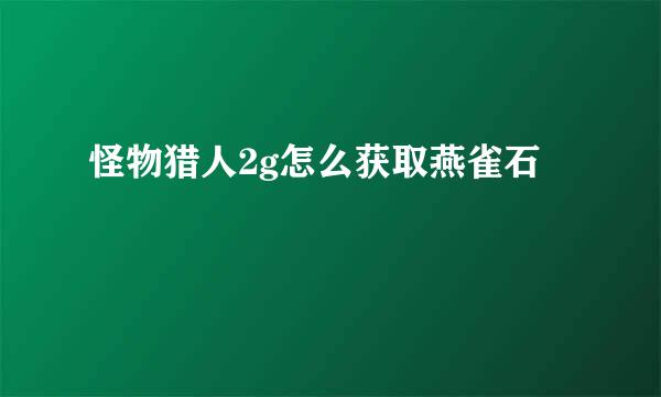 怪物猎人2g怎么获取燕雀石