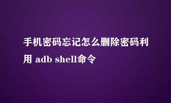 手机密码忘记怎么删除密码利用 adb shell命令
