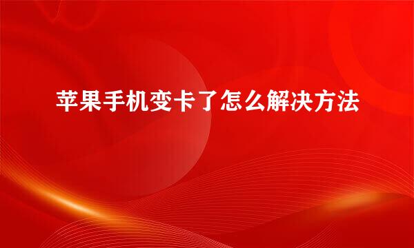 苹果手机变卡了怎么解决方法