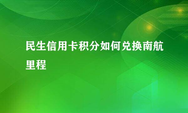 民生信用卡积分如何兑换南航里程