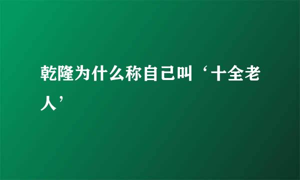 乾隆为什么称自己叫‘十全老人’