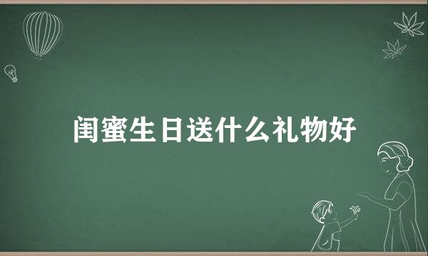闺蜜生日送什么礼物好
