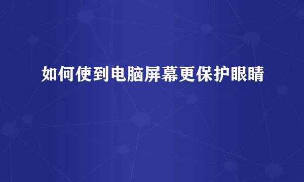 如何使到电脑屏幕更保护眼睛