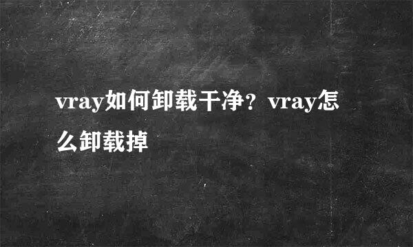vray如何卸载干净？vray怎么卸载掉