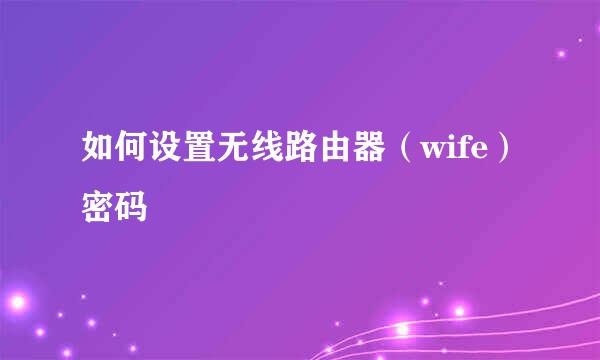 如何设置无线路由器(wife)密码