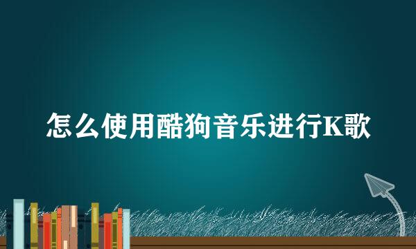 怎么使用酷狗音乐进行K歌