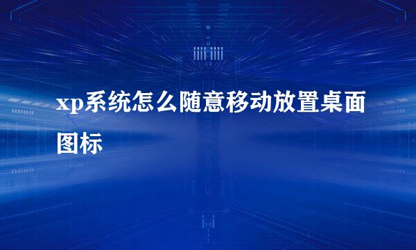 xp系统怎么随意移动放置桌面图标
