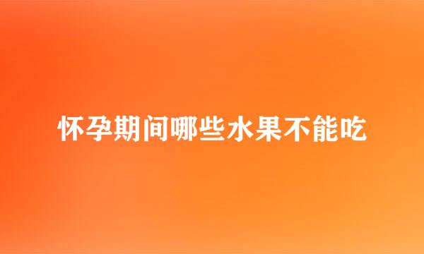 怀孕期间哪些水果不能吃