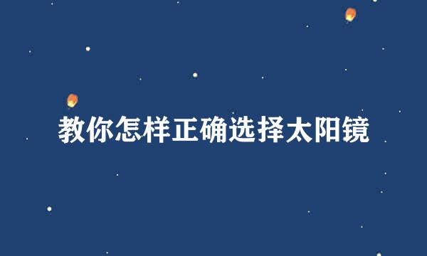 教你怎样正确选择太阳镜