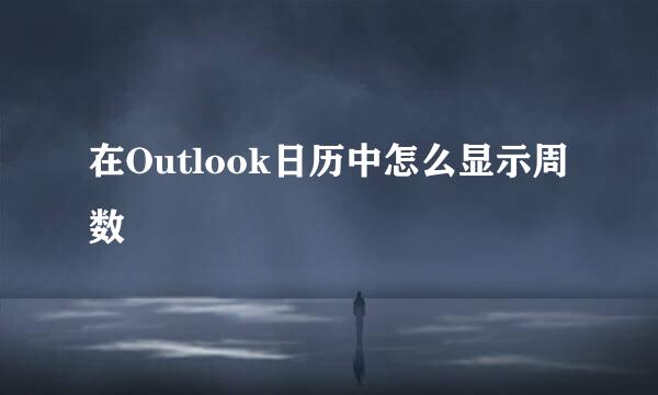 在Outlook日历中怎么显示周数