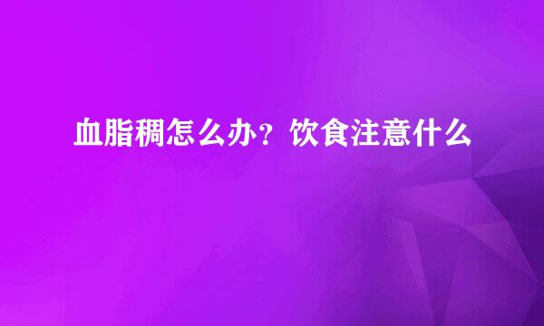 血脂稠怎么办？饮食注意什么