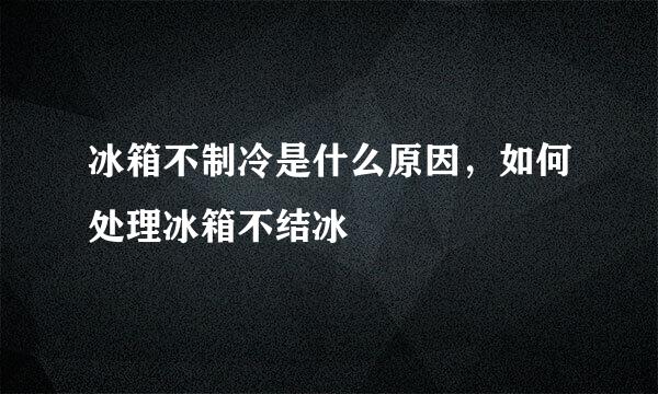 冰箱不制冷是什么原因，如何处理冰箱不结冰