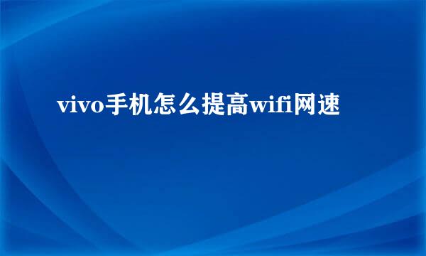 vivo手机怎么提高wifi网速