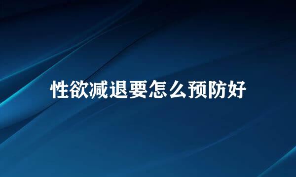 性欲减退要怎么预防好