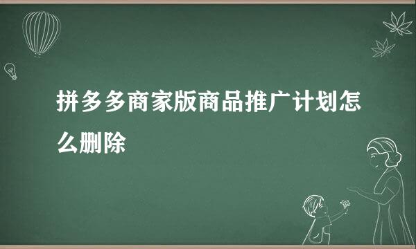拼多多商家版商品推广计划怎么删除