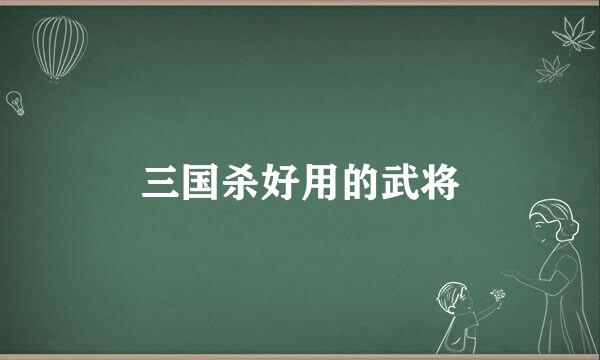 三国杀好用的武将