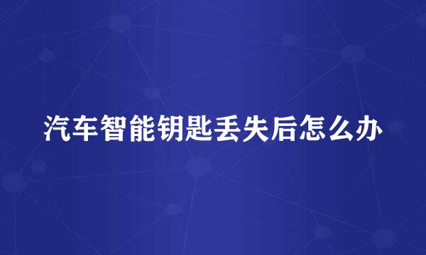 汽车智能钥匙丢失后怎么办