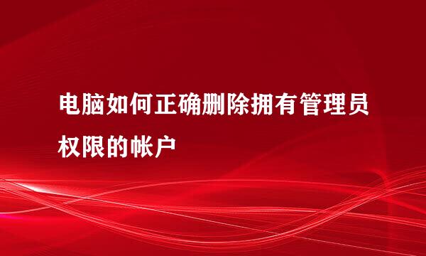 电脑如何正确删除拥有管理员权限的帐户