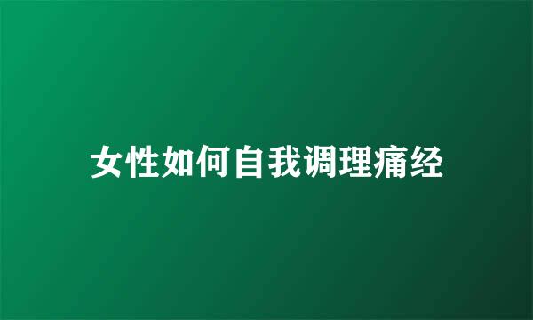 女性如何自我调理痛经