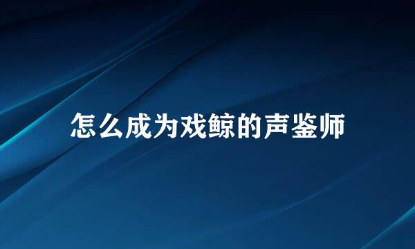 怎么成为戏鲸的声鉴师