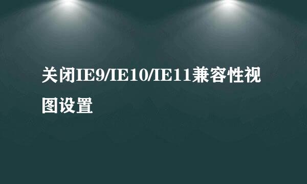 关闭IE9/IE10/IE11兼容性视图设置