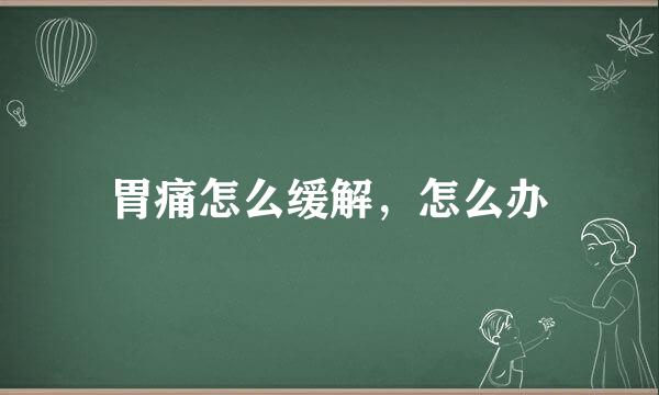 胃痛怎么缓解，怎么办
