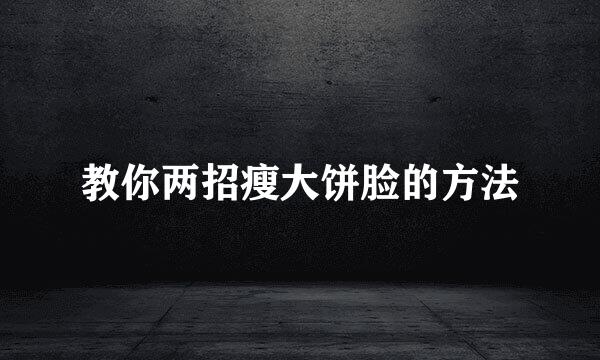 教你两招瘦大饼脸的方法