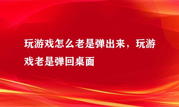 玩游戏怎么老是弹出来，玩游戏老是弹回桌面