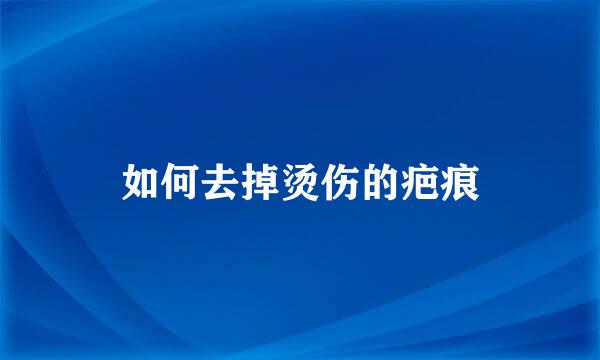 如何去掉烫伤的疤痕