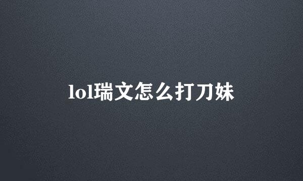 lol瑞文怎么打刀妹