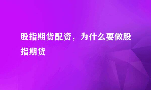 股指期货配资，为什么要做股指期货