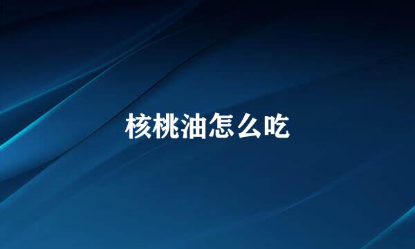 核桃油怎么吃