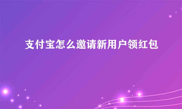 支付宝怎么邀请新用户领红包