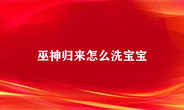巫神归来怎么洗宝宝
