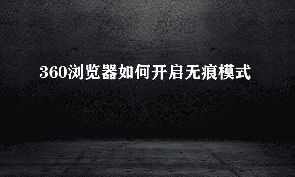 360浏览器如何开启无痕模式