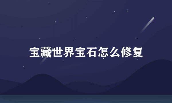 宝藏世界宝石怎么修复