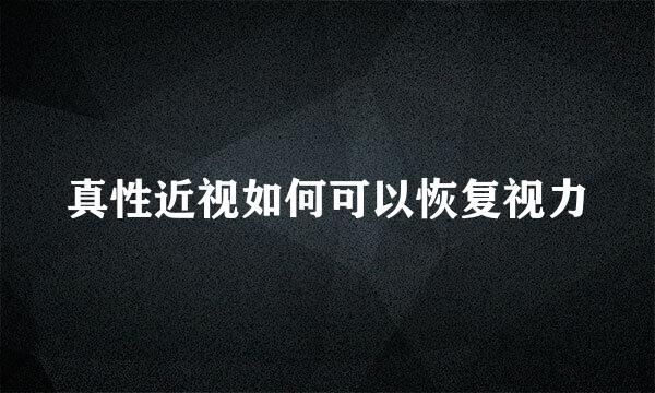 真性近视如何可以恢复视力