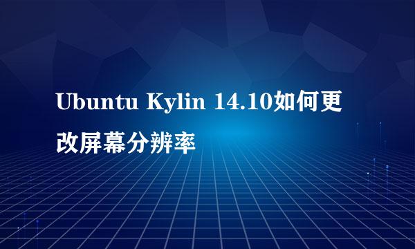 Ubuntu Kylin 14.10如何更改屏幕分辨率