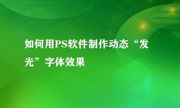 如何用PS软件制作动态“发光”字体效果
