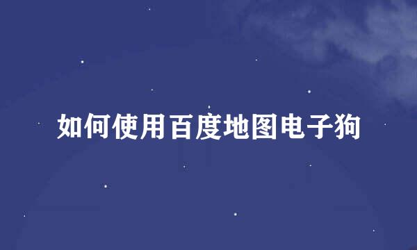 如何使用百度地图电子狗