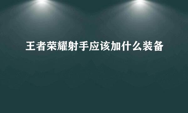王者荣耀射手应该加什么装备