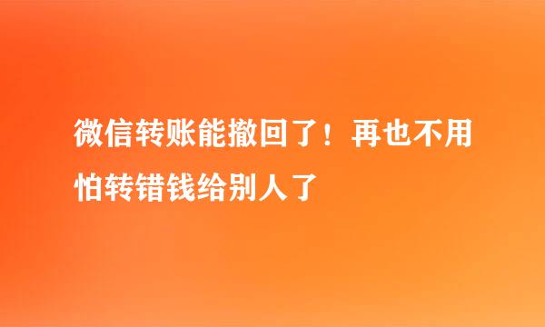 微信转账能撤回了！再也不用怕转错钱给别人了