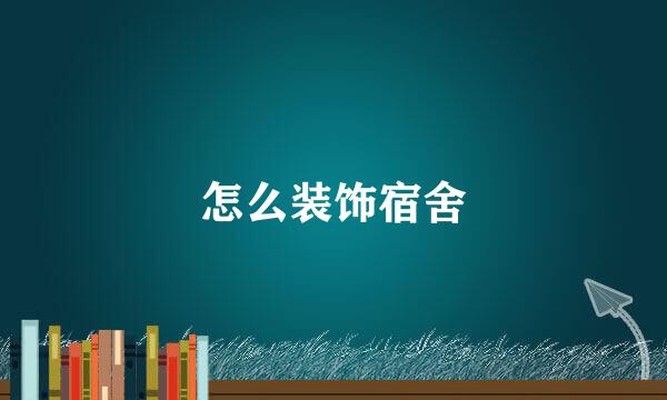 怎么装饰宿舍