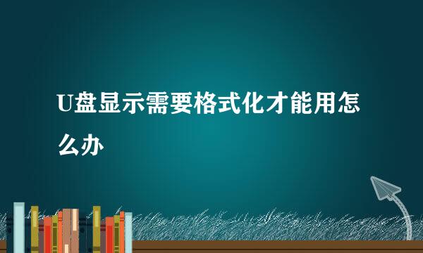 U盘显示需要格式化才能用怎么办