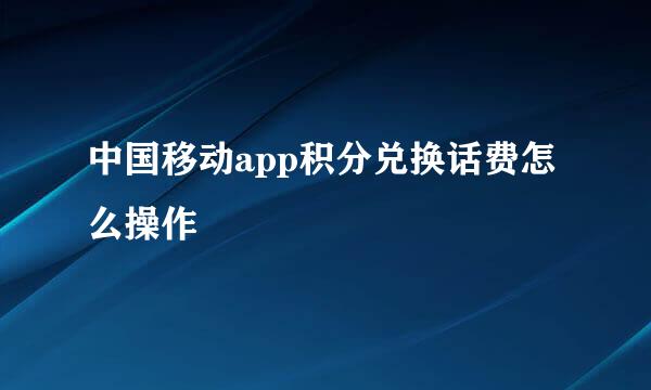 中国移动app积分兑换话费怎么操作