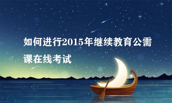 如何进行2015年继续教育公需课在线考试