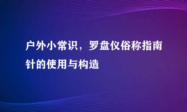 户外小常识，罗盘仪俗称指南针的使用与构造