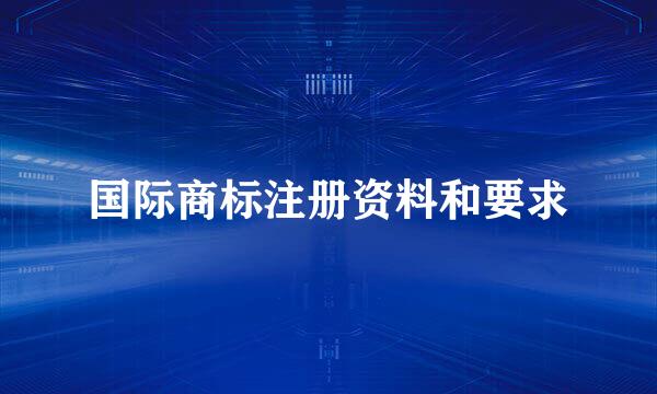 国际商标注册资料和要求
