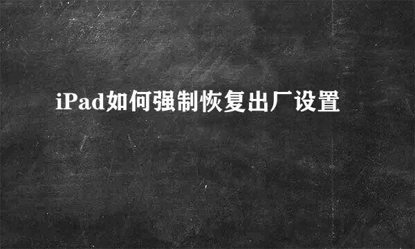 iPad如何强制恢复出厂设置